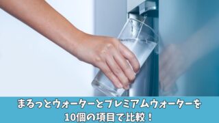 まるっとウォーターとプレミアムウォーターの違いは？10個の項目で比較！ 